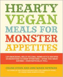 Hearty Vegan Meals for Monster Appetites: Lip-Smacking, Belly-Filling, Home-Style Recipes Guaranteed to Keep Everyone-Even the Meat Eaters-Fantastically Full - Celine Steen, Joni Marie Newman