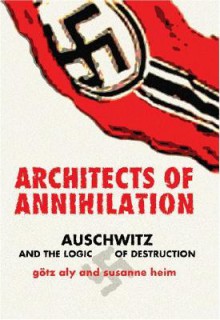 Architects of Annihilation: Auschwitz and the Logic of Destruction - Götz Aly, Susanne Heim, A.G Blunden