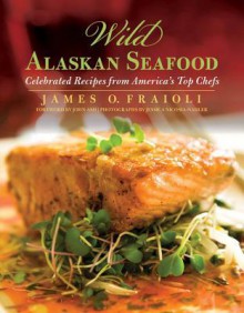 Wild Alaskan Seafood: Celebrated Recipes from America's Top Chefs - James O Fraioli, Jessica Nicosia-Nadler, John Ash