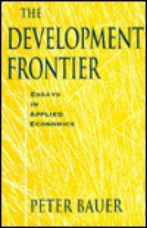 The Development Frontier: Essays In Applied Economics - P.T. Bauer