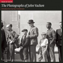 The Photographs of John Vachon: The Library of Congress (Fields of Vision) - Kurt Andersen