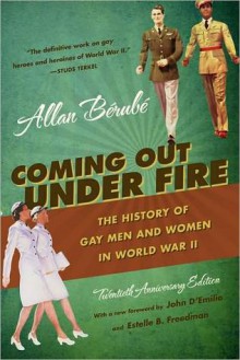 Coming Out Under Fire: The History of Gay Men and Women in World War II - Alan Berube