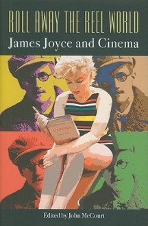 Roll Away the Reel World: James Joyce and Cinema - John McCourt