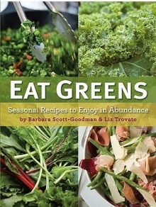 Eat Greens: Seasonal Recipes to Enjoy in Abundance - Barbara Scott-Goodman, Liz Trovato