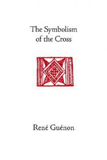 The Symbolism of the Cross - René Guénon, Angus Macnab