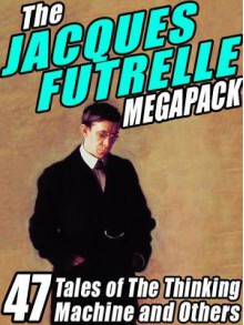 The Jacques Futrelle Megapack: 47 Tales of the Thinking Machine and Others - Jacques Futrelle