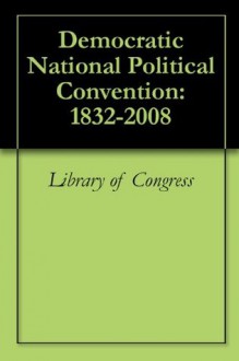 Democratic National Political Convention: 1832-2008 - Library of Congress