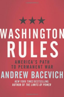 Washington Rules: America's Path to Permanent War (American Empire Project) - Andrew J. Bacevich