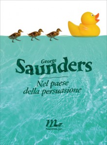 Nel paese della persuasione - George Saunders, Cristiana Mennella