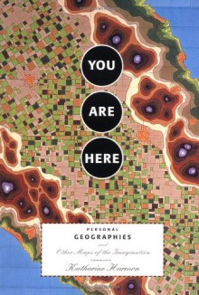 You Are Here: Personal Geographies and Other Maps of the Imagination - Katharine Harmon