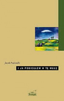 I ja pobiegłem w tę mgłę. Wiersze wybrane - Jacek Podsiadło