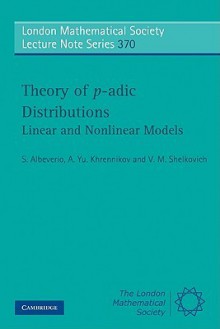 Theory of P-Adic Distributions: Linear and Nonlinear Models - Sergio Albeverio, A.Yu. Khrennikov, V. M. Shelkovich