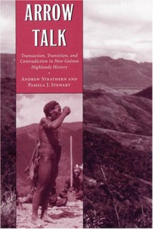 Arrow Talk: Transaction, Transition, and Contradiction in New Guinea Highlands History - Andrew Strathern, Pamela J. Stewart