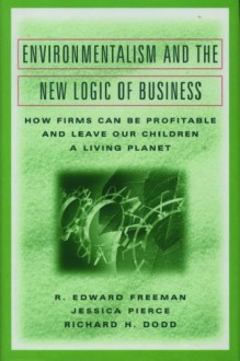 Environmentalism and the New Logic of Business: How Firms Can Be Profitable and Leave Our Children a Living Planet - R. Edward Freeman, Jessica Pierce, Richard Dodd