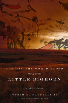 The Day the World Ended at Little Bighorn: A Lakota History - Joseph M. Marshall III