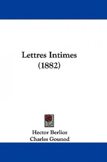 Lettres Intimes (1882) - Hector Berlioz, Charles Gounod