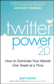 Twitter Power: How to Dominate Your Market One Tweet at a Time - Joel Comm, Ken Burge, Anthony Robbins