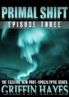 Primal Shift: Episode 3 (A Post-Apocalyptic Serial Thriller) - Griffin Hayes