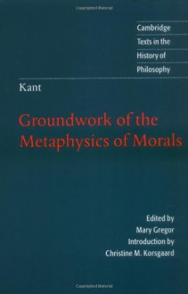 Groundwork of the Metaphysics of Morals (Texts in the History of Philosophy) - Immanuel Kant, Mary J. Gregor, Christine M. Korsgaard
