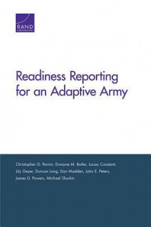 Readiness Reporting for an Adaptive Army - Christopher G Pernin, Dwayne M Butler, Louay Constant, Lily Geyer, Duncan Long, Dan Madden, John E. Peters, Jim Powers, Michael Shurkin