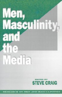 Men, Masculinity and the Media - Steve Craig, Michael S. Kimmel