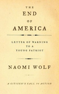 The End of America: Letter of Warning to a Young Patriot - Naomi Wolf