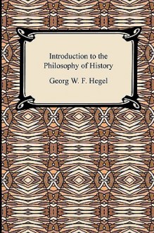 Introduction to the Philosophy of History - Georg Wilhelm Friedrich Hegel, J. Sibree