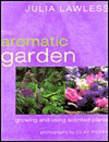 The aromatic garden: Growing and using scented plants - Julia Lawless