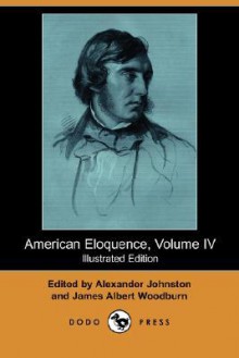 American Eloquence, Volume IV (Illustrated Edition) (Dodo Press) - Alexander Johnston