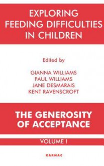 Exploring Feeding Difficulties in Children: The Generosity of Acceptance: Volume 1: The Generosity of Acceptance: Volume 1 - Jane Desmarais, Kent Ravenscroft, Gianna Williams, Paul Williams