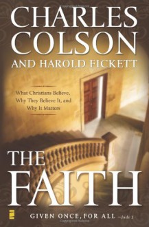 The Faith: What Christians Believe, Why They Believe It, and Why It Matters - Charles W. Colson, Harold Fickett