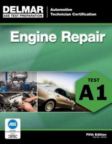 ASE Test Preparation - A1 Engine Repair, 5th Ed. (ASE Test Prep: Automotive Technician Certification Manual) - Delmar