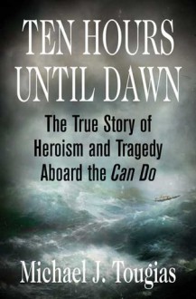 Ten Hours Until Dawn: The True Story of Heroism and Tragedy Aboard the Can Do - Michael J. Tougias