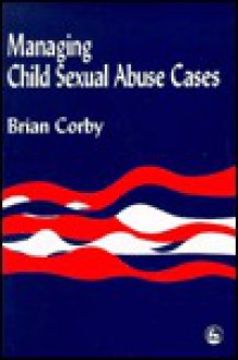 Managing Child Sexual Abuse Cases - Brian Corby