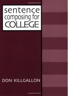 Sentence Composing for College: A Worktext on Sentence Variety and Maturity - Don Killgallon