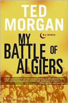 My Battle of Algiers: A Memoir - Ted Morgan