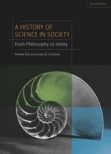 A History of Science in Society: From Philosophy to Utility, Second Edition - Lesley B. Cormack, Andrew Ede