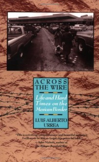 Across the Wire: Life and Hard Times on the Mexican Border - Luis Alberto Urrea, John Lueders-Booth