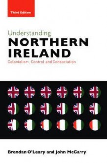 Understanding Northern Ireland: Colonialism, Control and Consociation - O'Leary Brendan, John McGarry