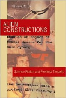 Alien Constructions: Science Fiction and Feminist Thought - Patricia Melzer