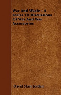 War and Waste - A Series of Discussions of War and War Accessories - David Starr Jordan