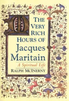 The Very Rich Hours of Jacques Maritain: A Spiritual Life - Ralph McInerny