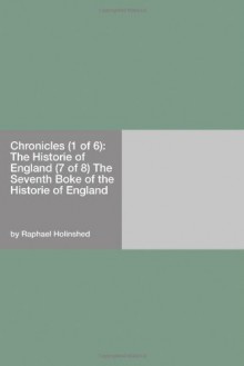 Chronicles (1 Of 6): The Historie Of England (7 Of 8) The Seventh Boke Of The Historie Of England - Raphael Holinshed