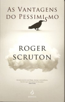 As Vantagens do Pessimismo e o perigo da falsa esperança - Roger Scruton