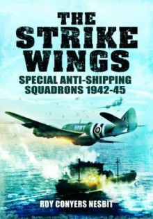 The Strike Wings: Special Anti-Shipping Squadrons 1942-45 - Roy Conyers Nesbit