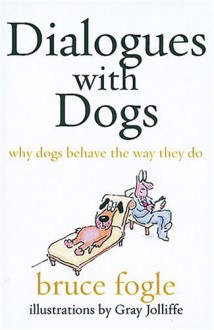 Dialogues with Dogs: Why Dogs Behave the Way They Do - Celia Haddon, Bruce Fogle, Gray Jolliffe