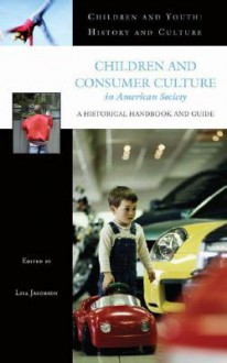 Children and Consumer Culture in American Society: A Historical Handbook and Guide - Lisa Jacobson