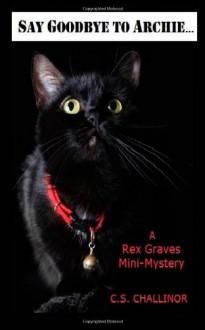 Say Goodbye to Archie: A Rex Graves Mini-Mystery - C.S. Challinor