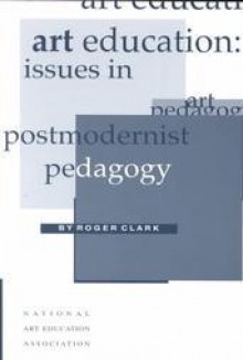 Art Education: Issues in Postmodernist Pedagogy - Roger Clark