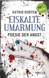 Eiskalte Umarmung: Poesie Der Angst - Astrid Korten